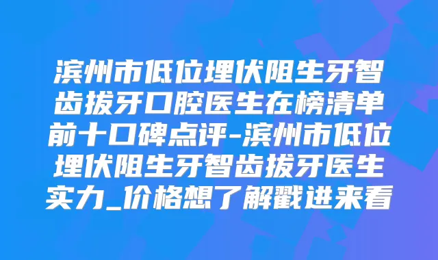 滨州市低位埋伏阻生牙智齿拔牙口腔医生在榜清单前十口碑点评-滨州市低位埋伏阻生牙智齿拔牙医生实力_价格想了解戳进来看