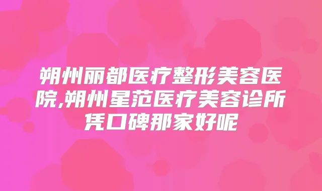 朔州丽都医疗整形美容医院,朔州星范医疗美容诊所凭口碑那家好呢