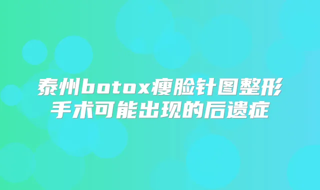 泰州瘦脸针图整形手术可能出现的后遗症
