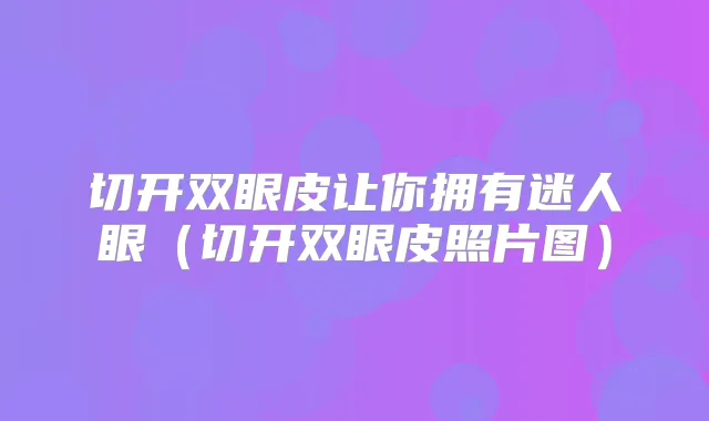 切开双眼皮让你拥有迷人眼(切开双眼皮照片图)
