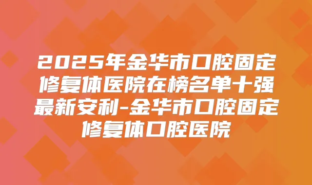 2025年金华市口腔固定修复体医院在榜名单十强新安利-金华市口腔固定修复体口腔医院