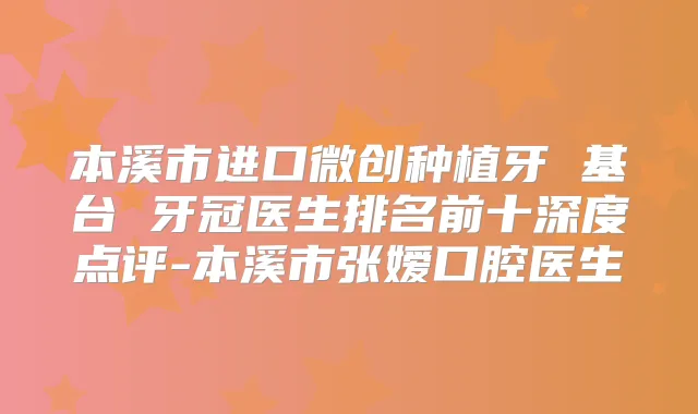本溪市进口微创种植牙 基台 牙冠医生排名前十深度点评-本溪市张嫒口腔医生