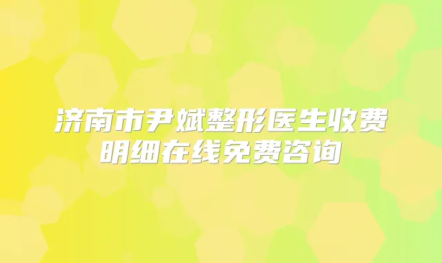 济南市尹斌整形医生收费明细在线免费咨询