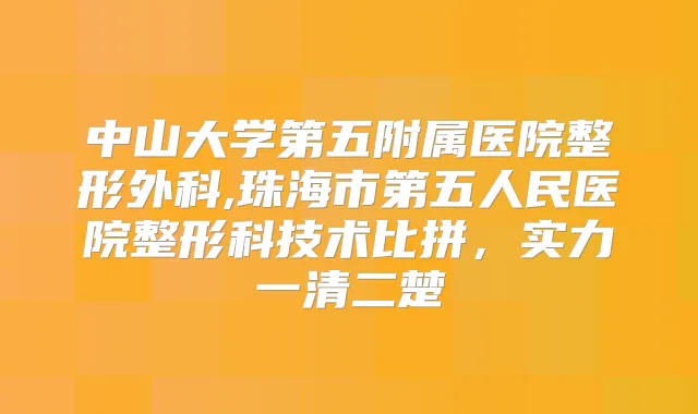中山大学第五附属医院整形外科,珠海市第五人民医院整形科技术比拼，实力一清二楚