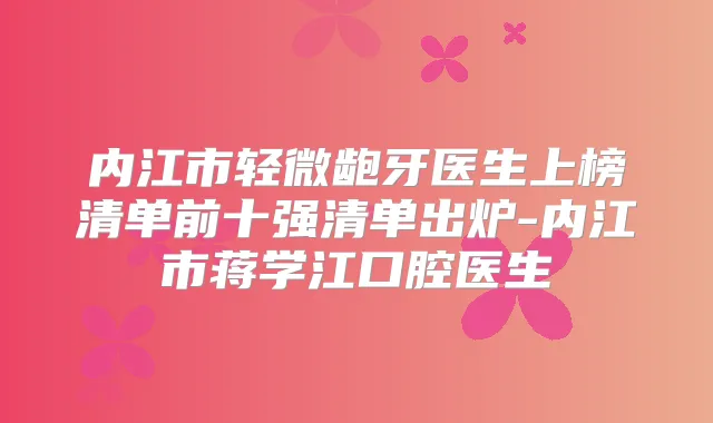 内江市轻微龅牙医生上榜清单前十强清单出炉-内江市蒋学江口腔医生