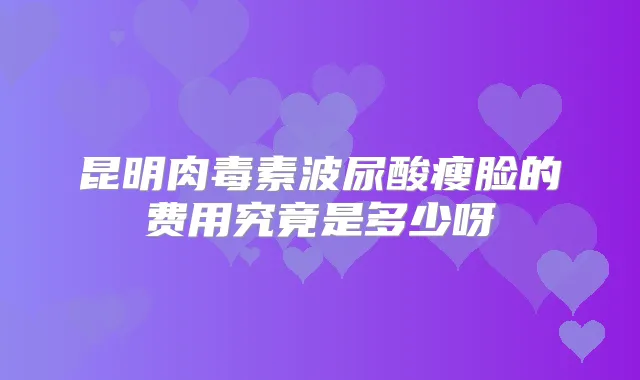 昆明波尿酸瘦脸的费用究竟是多少呀