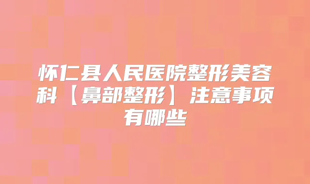 怀仁县人民医院整形美容科【鼻部整形】注意事项有哪些