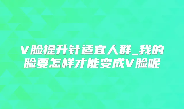 V脸提升针适宜人群_我的脸要怎样才能变成V脸呢