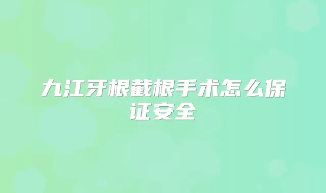 九江牙根截根手术怎么安全