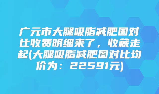 广元市大腿吸脂减肥图对比收费明细来了,收藏走起(大腿吸脂减肥图对比均价为:22591元)