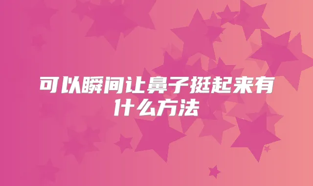 可以瞬间让鼻子挺起来有什么方法