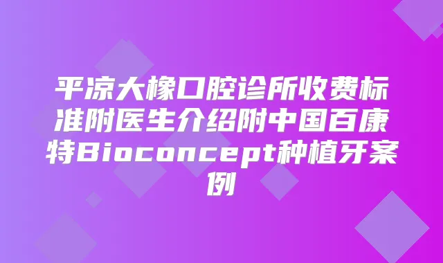 平凉大橡口腔诊所收费标准附医生介绍附中国百康特Bioconcept种植牙案例