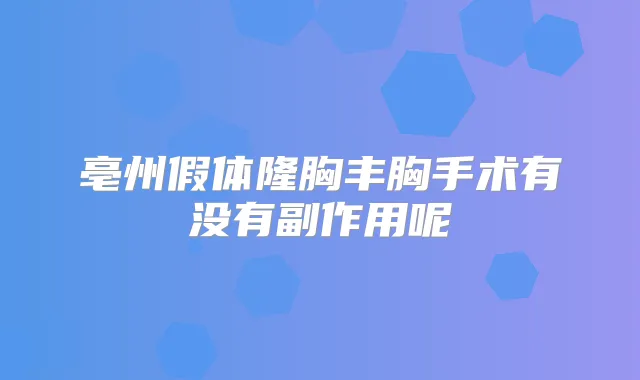 亳州假体隆胸丰胸手术有没有副作用呢