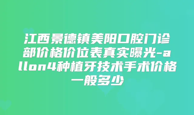江西景德镇美阳口腔门诊部价格价位表真实曝光-allon4种植牙技术手术价格一般多少