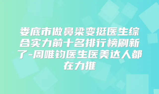 娄底市做鼻梁变挺医生综合实力前十名排行榜刷新了-周唯钧医生医美达人都在力推