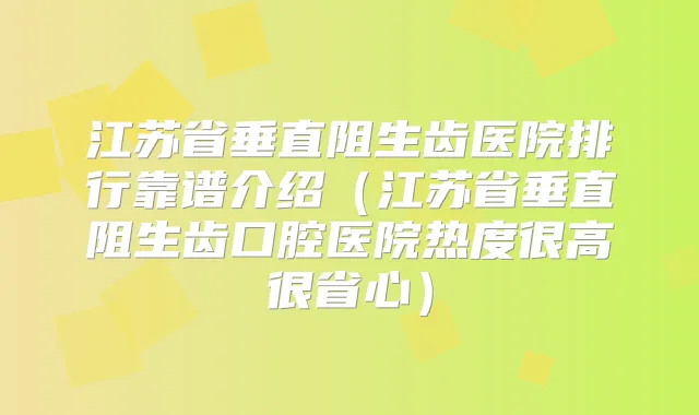 江苏省垂直阻生齿医院排行靠谱介绍(江苏省垂直阻生齿口腔医院热度很高很省心)