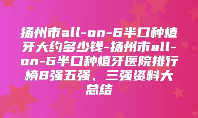 扬州市all-on-6半口种植牙大约多少钱-扬州市all-on-6半口种植牙医院排行榜8强五强、三强资料大总结