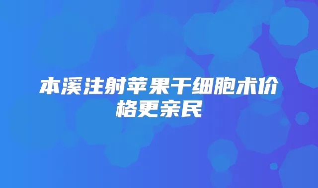 本溪注射苹果干细胞术价格更亲民