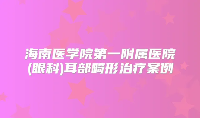 海南医学院第一附属医院(眼科)耳部畸形案例