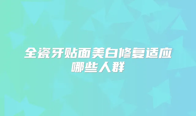 全瓷牙贴面美白修复适应哪些人群