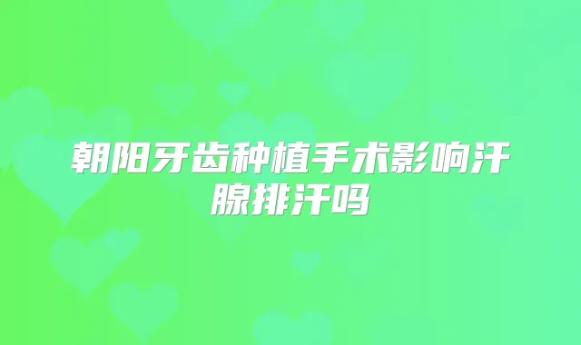 朝阳牙齿种植手术影响汗腺排汗吗