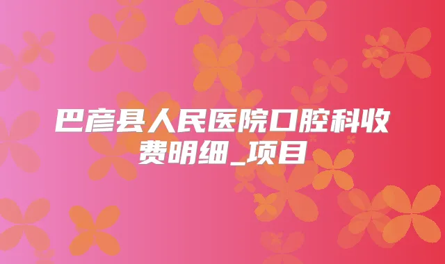 巴彦县人民医院口腔科收费明细_项目