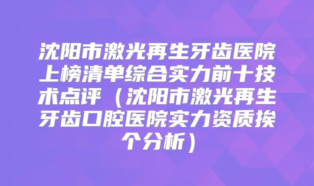 沈阳市激光再生牙齿医院上榜清单综合实力前十技术点评(沈阳市激光再生牙齿口腔医院实力资质挨个分析)