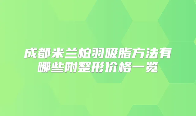 成都米兰柏羽吸脂方法有哪些附整形价格一览