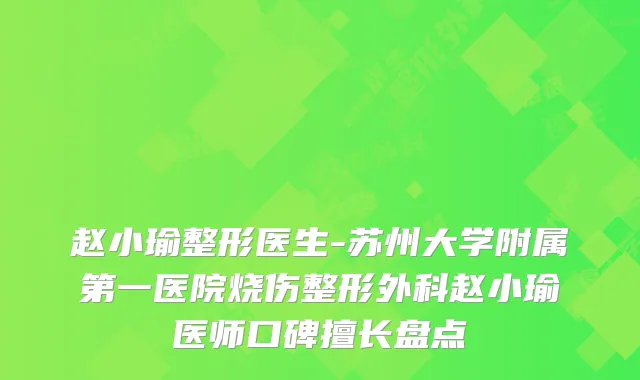 赵小瑜整形医生-苏州大学附属第一医院烧伤整形外科赵小瑜医师口碑擅长盘点