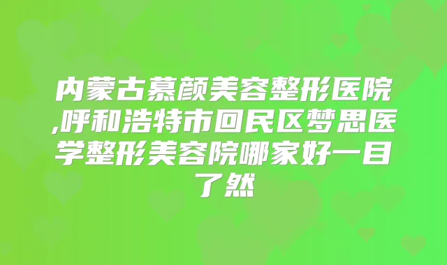 内蒙古慕颜美容整形医院,呼和浩特市回民区梦思医学整形美容院哪家好一目了然