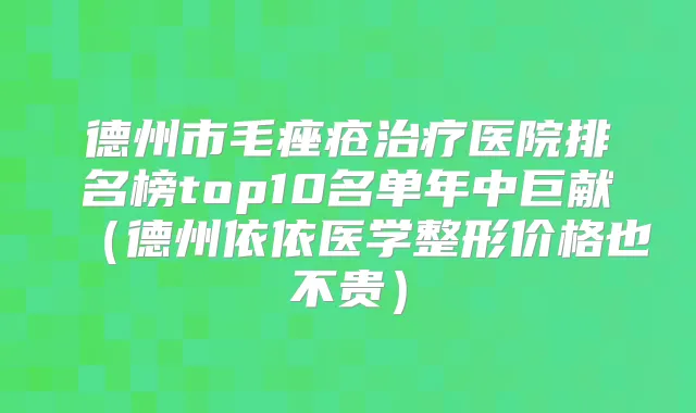 德州市毛痤疮医院排名榜top10名单年中巨献(德州依依医学整形价格也不贵)