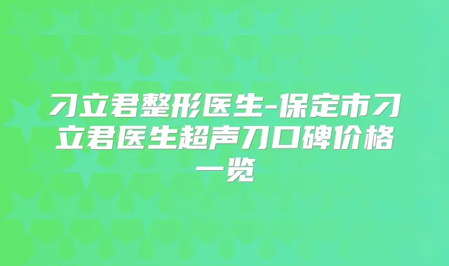 title="刁立君整形医生-保定市刁立君医生超声刀口碑价格一览"