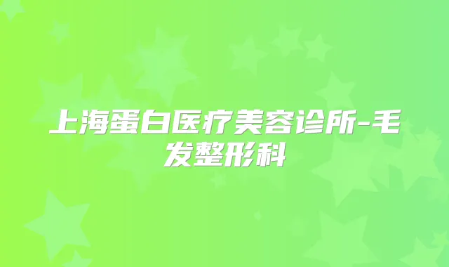 上海蛋白医疗美容诊所-毛发整形科