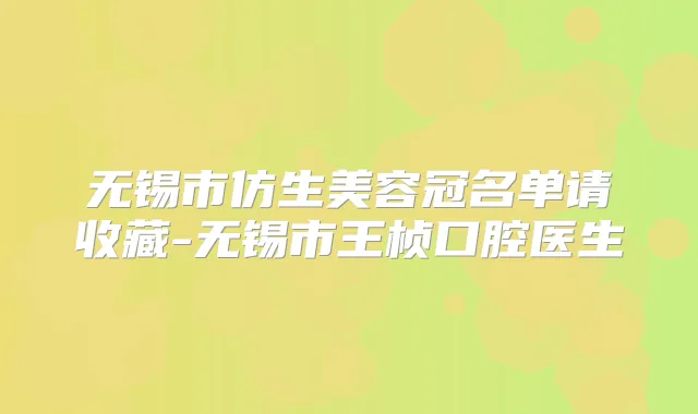 无锡市仿生美容冠名单请收藏-无锡市王桢口腔医生