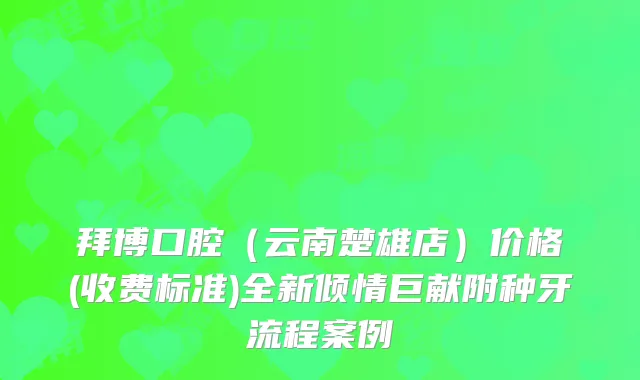 拜博口腔(云南楚雄店)价格(收费标准)全新倾情巨献附种牙流程案例