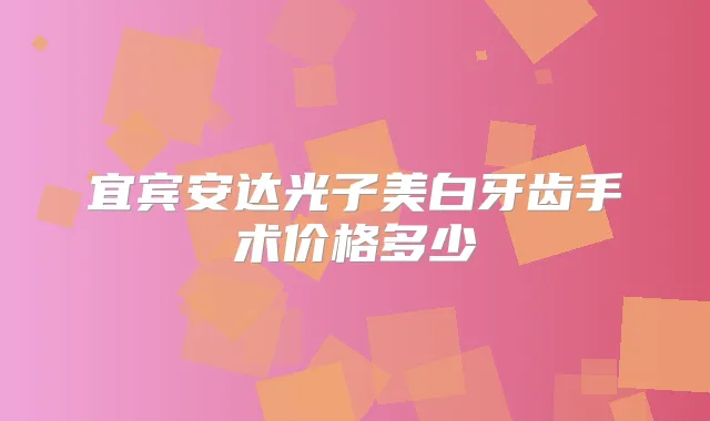 宜宾安达光子美白牙齿手术价格多少