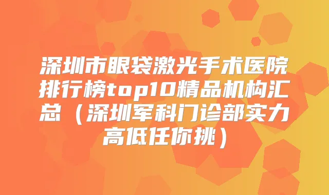 深圳市眼袋激光手术医院排行榜top10精品机构汇总（深圳军科门诊部实力高低任你挑）