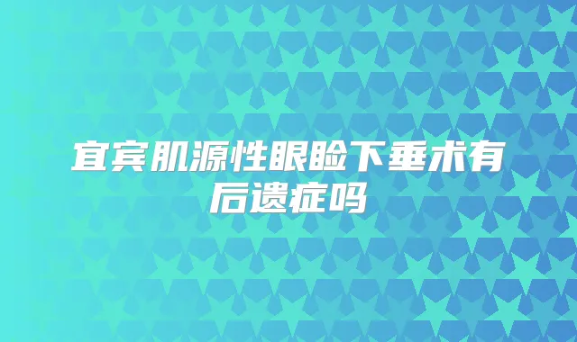 宜宾肌源性眼睑下垂术有后遗症吗