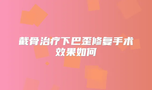 截骨下巴歪修复手术效果如何