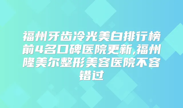 福州牙齿冷光美白排行榜前4名口碑医院更新,福州隆美尔整形美容医院不容错过