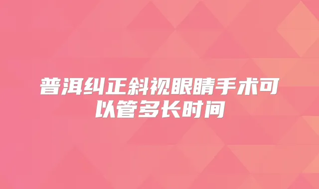 普洱纠正斜视眼睛手术可以管多长时间