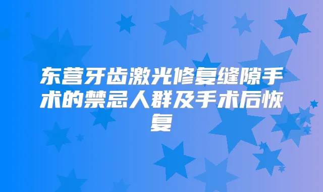 东营牙齿激光修复缝隙手术的禁忌人群及手术后恢复