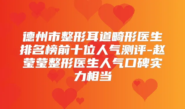 德州市整形耳道畸形医生排名榜前十位人气测评-赵莹莹整形医生人气口碑实力相当