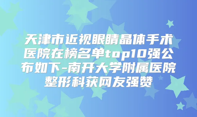 天津市近视眼睛晶体手术医院在榜名单top10强公布如下-南开大学附属医院整形科获网友强赞