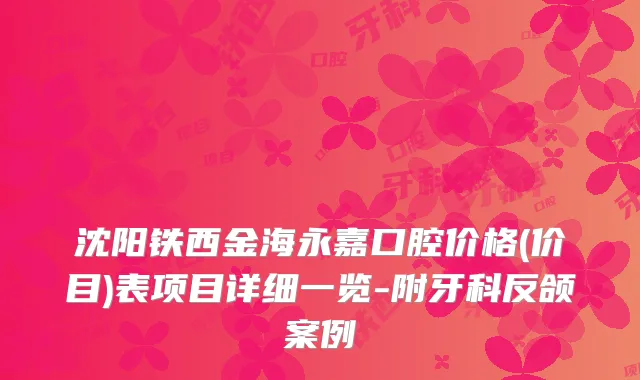 沈阳铁西金海永嘉口腔价格(价目)表项目详细一览-附牙科反颌案例