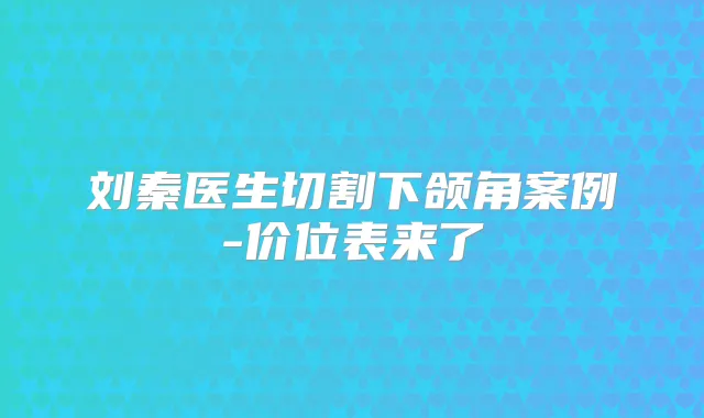 刘秦医生切割下颌角案例-价位表来了