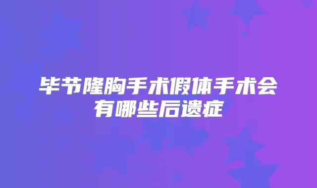 毕节隆胸手术假体手术会有哪些后遗症