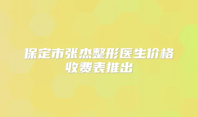 保定市张杰整形医生价格收费表推出