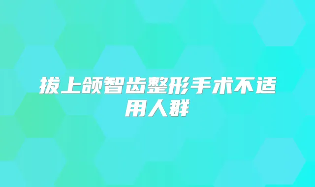 拔上颌智齿整形手术不适用人群