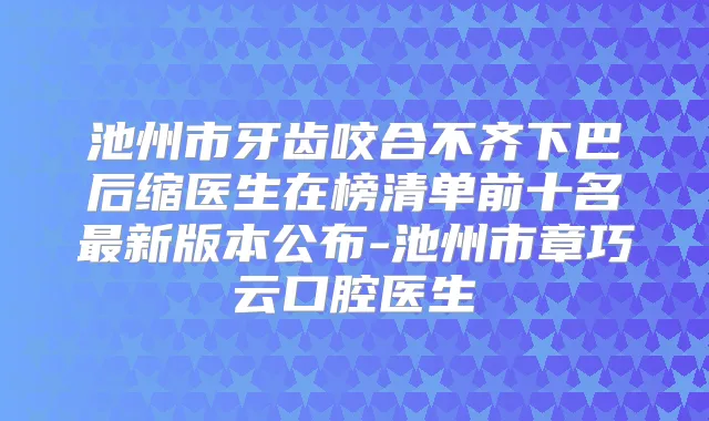 池州市牙齿咬合不齐下巴后缩医生在榜清单前十名新版本公布-池州市章巧云口腔医生